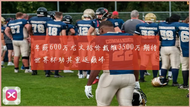 年薪600万尤文标价戴维3500万期待世界杯助其重返巅峰