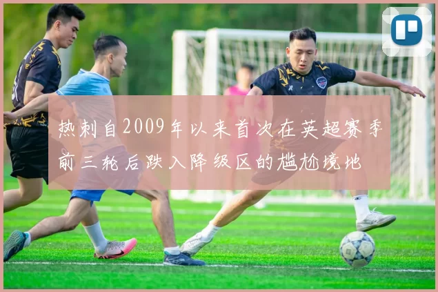 热刺自2009年以来首次在英超赛季前三轮后跌入降级区的尴尬境地