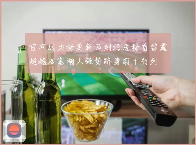 官网战力榜更新马刺稳居榜首雷霆超越活塞湖人强势跻身前十行列