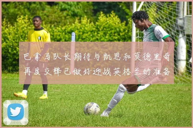 巴拿马队长期待与凯恩和莫德里奇再度交锋已做好迎战英格兰的准备